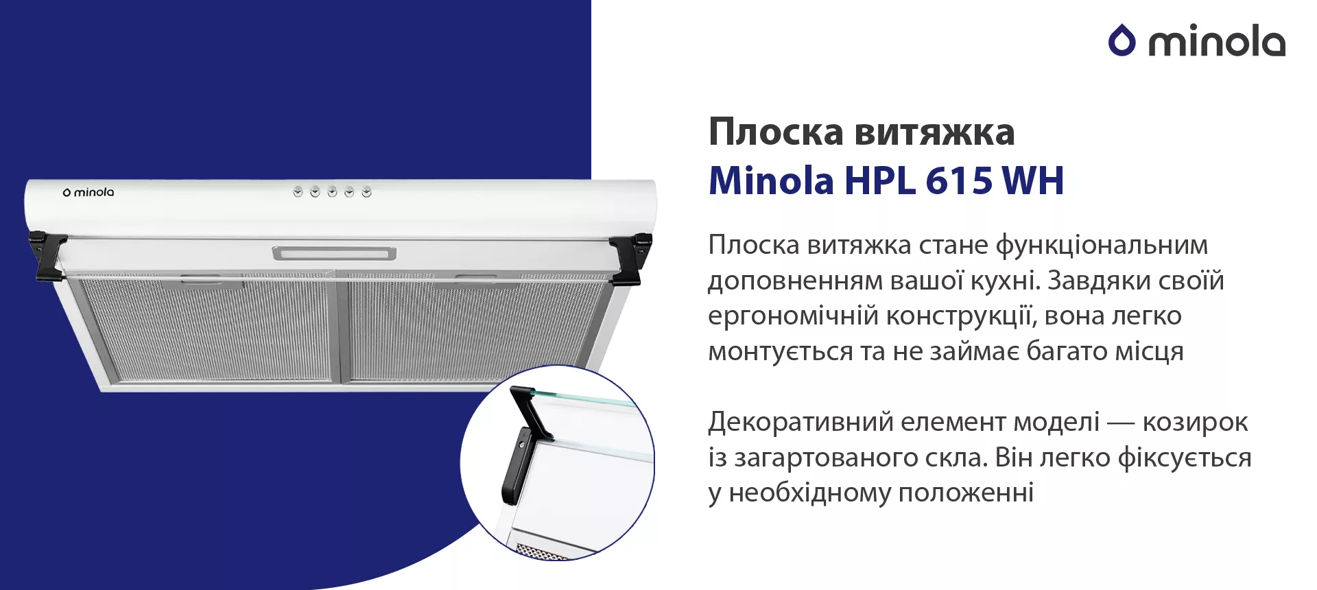 Плоска витяжка стане функціональним доповненням вашої кухні. Завдяки своїй ергономічній конструкції вона легко монтується та не займає багато місця. Декоративний елемент моделі – козирок із загартованого скла. Він легко фіксується у необхідному положенні