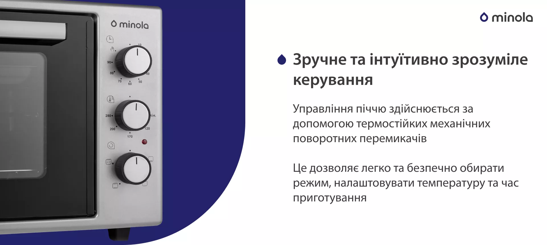 Удобное и интуитивно понятное управление Управління піччю здійснюється за допомогою термостійких механічних поворотних перемикачів. Це дозволяє легко та безпечно обирати режим, налаштовувати температуру та час приготування