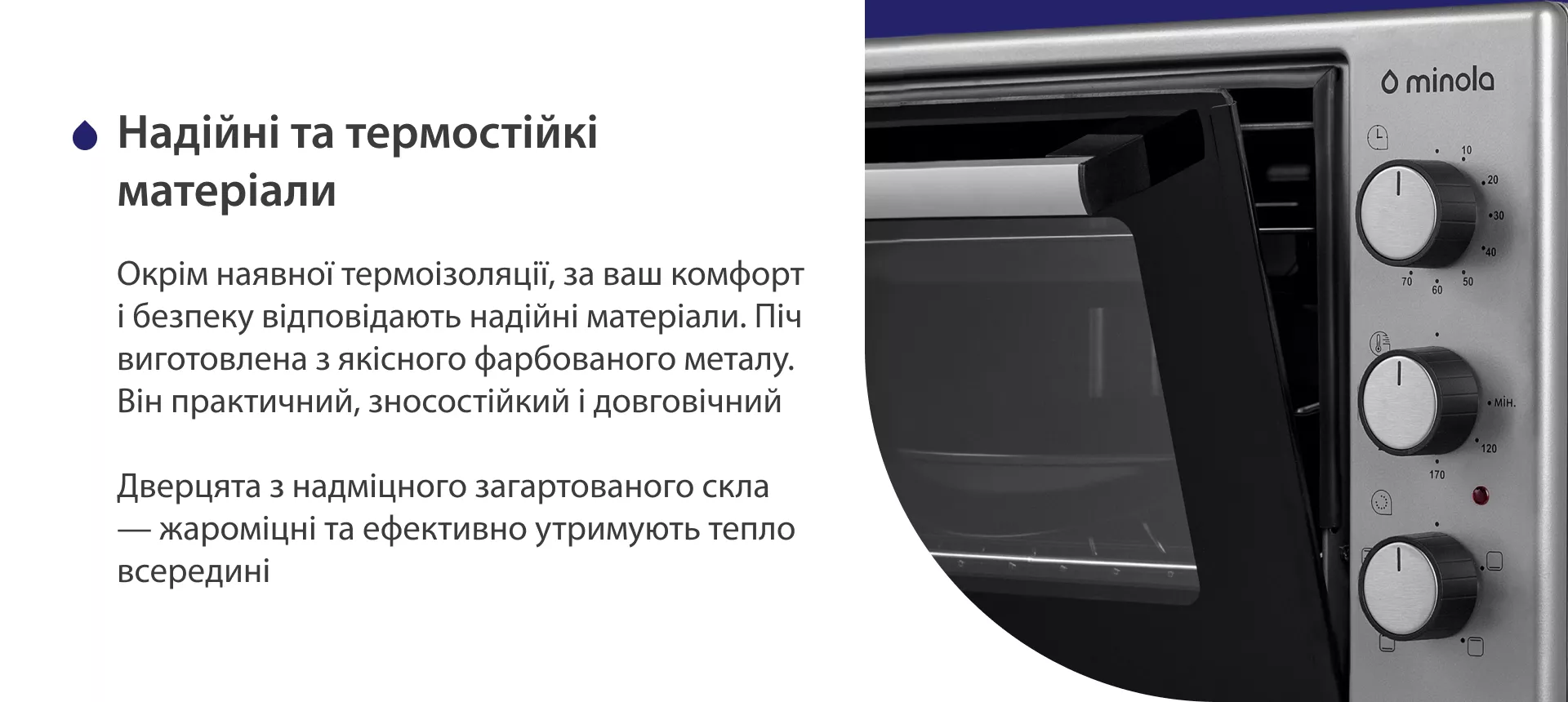 Надежные и термостойкие материалы Окрім наявної термоізоляції, за ваш комфорт і безпеку відповідають надійні матеріали. Піч виготовлена з якісного фарбованого металу. Він практичний, зносостійкий і довговічний. Дверцята з надміцного загартованого скла — жароміцні і ефективно утримують тепло всередині