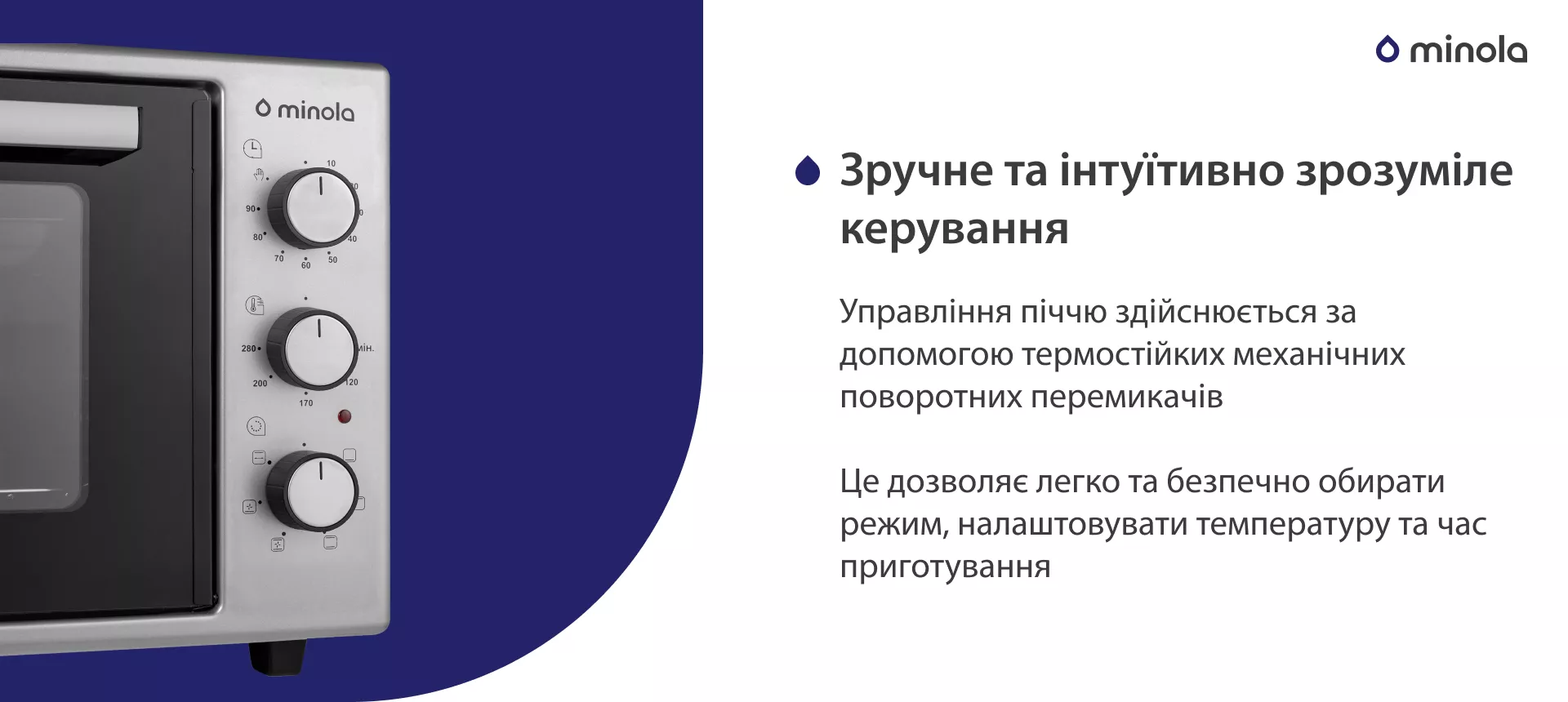 Удобное и интуитивно понятное управление Управління піччю здійснюється за допомогою термостійких механічних поворотних перемикачів. Це дозволяє легко та безпечно обирати режим, налаштовувати температуру та час приготування