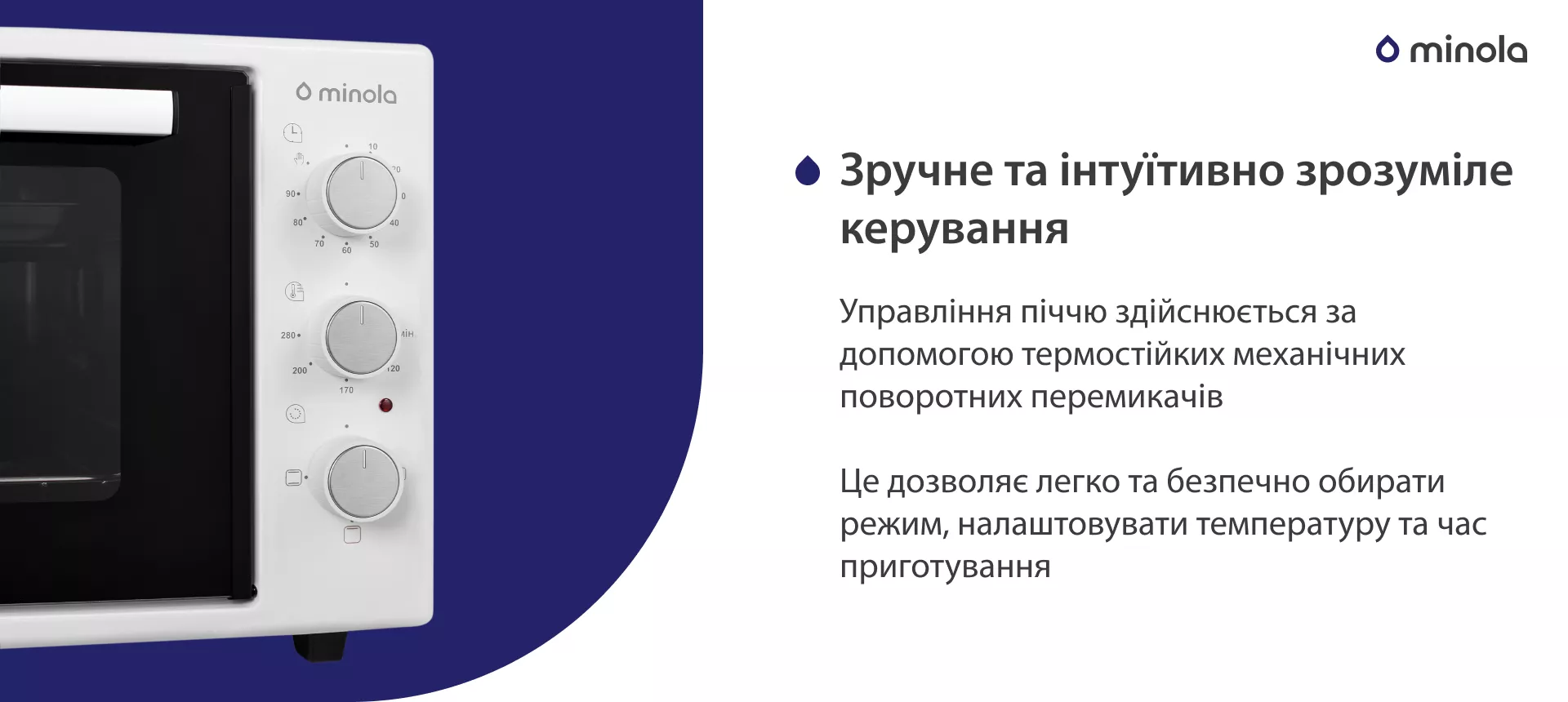 Управління піччю здійснюється за допомогою термостійких механічних поворотних перемикачів. Це дозволяє легко та безпечно обирати режим, налаштовувати температуру та час приготування