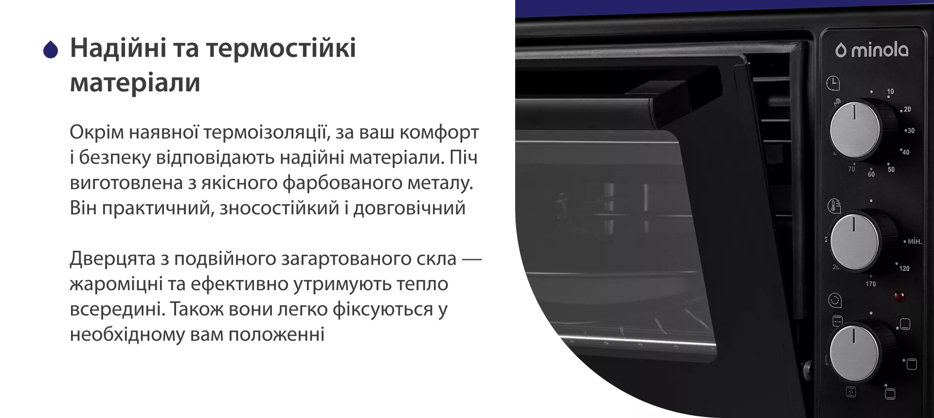 Надежные и термостойкие материалы Окрім наявної термоізоляції, за ваш комфорт і безпеку відповідають надійні матеріали. Піч виготовлена з якісного матового фарбованого металу. Він практичний, зносостійкий і довговічний. Дверцята з подвійного загартованого скла — жароміцні і ефективно утримують тепло всередині. Також вони легко фіксуються у необхідному положенні