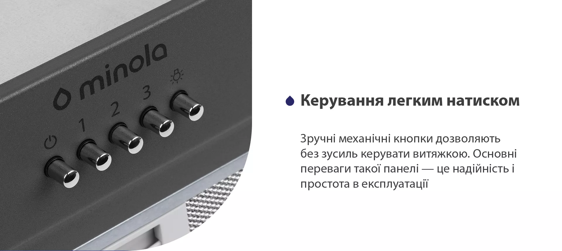 Зручні механічні кнопки дозволяють без зусиль керувати витяжкою. Основні переваги такої панелі – це надійність і простота в експлуатації