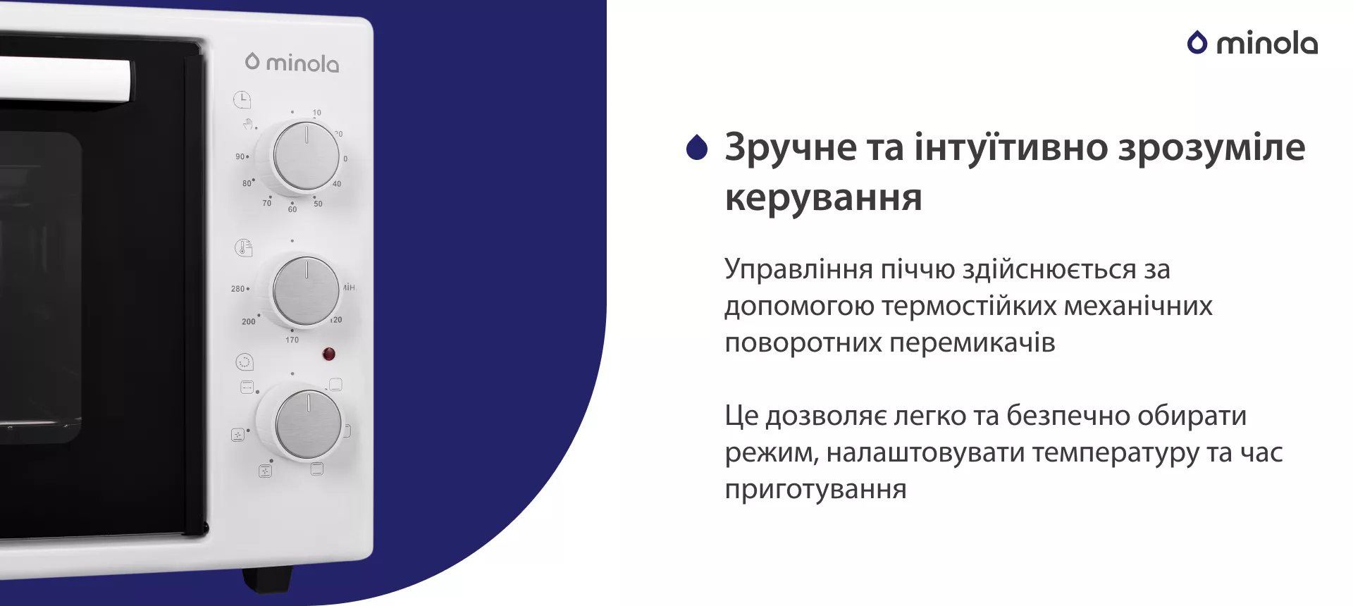Удобное и интуитивно понятное управление Управління піччю здійснюється за допомогою термостійких механічних поворотних перемикачів. Це дозволяє легко та безпечно обирати режим, налаштовувати температуру та час приготування