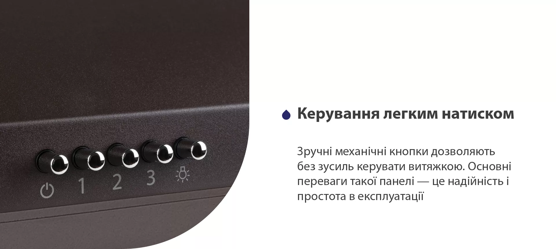 Зручні механічні кнопки дозволяють без зусиль керувати витяжкою. Основні переваги такої панелі – це надійність і простота в експлуатації