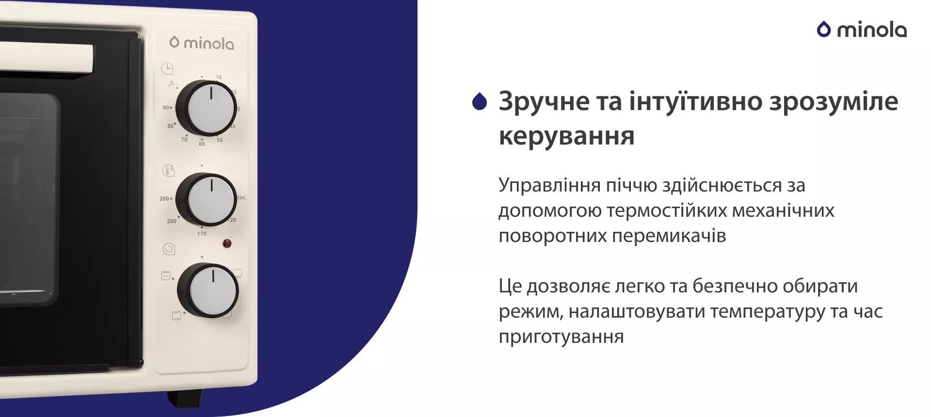 Удобное и интуитивно понятное управление Управління піччю здійснюється за допомогою термостійких механічних поворотних перемикачів. Це дозволяє легко та безпечно обирати режим, налаштовувати температуру та час приготування