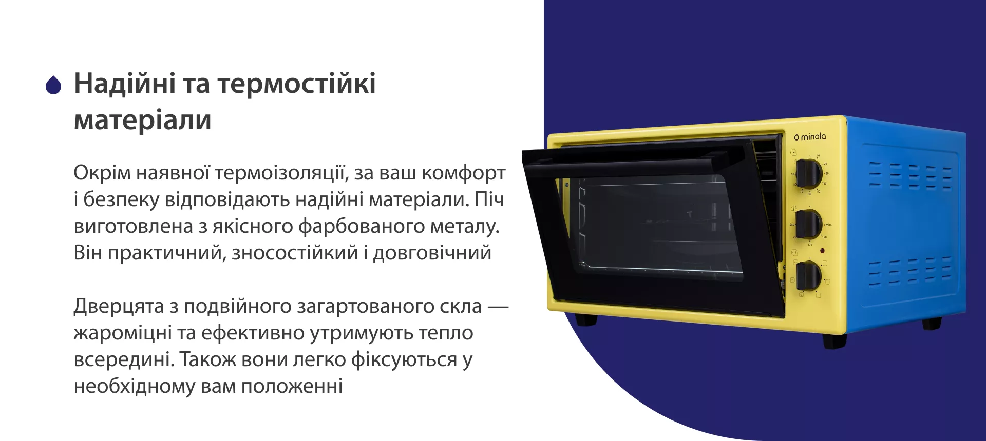 Надежные и термостойкие материалы Окрім наявної термоізоляції, за ваш комфорт і безпеку відповідають надійні матеріали. Піч виготовлена з якісного фарбованого металу. Він практичний, зносостійкий і довговічний. Дверцята з подвійного загартованого скла — жароміцні та ефективно утримують тепло всередині. Також вони легко фіксуються у необхідному положенні
