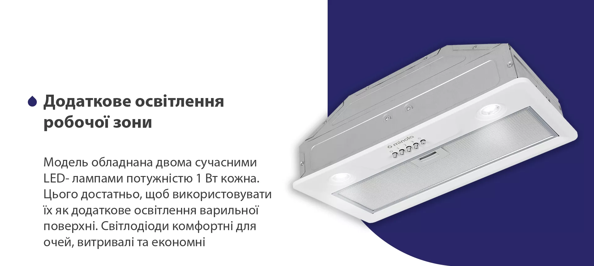 Модель обладнана двома сучасними LED-лампами потужністю 1 Вт кожна. Цього достатньо, щоб використовувати їх як додаткове освітлення варильної поверхні. Світлодіоди комфортні для очей, витривалі та економні