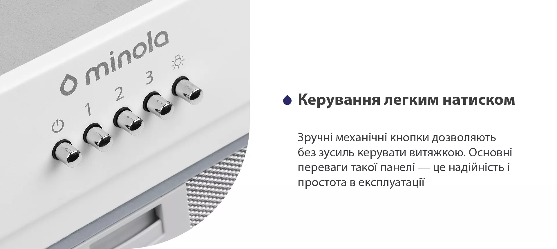 Зручні механічні кнопки дозволяють без зусиль керувати витяжкою. Основні переваги такої панелі – це надійність і простота в експлуатації
