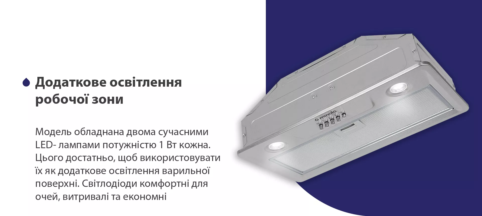 Модель обладнана двома сучасними LED-лампами потужністю 1 Вт кожна. Цього достатньо, щоб використовувати їх як додаткове освітлення варильної поверхні. Світлодіоди комфортні для очей, витривалі та економні
