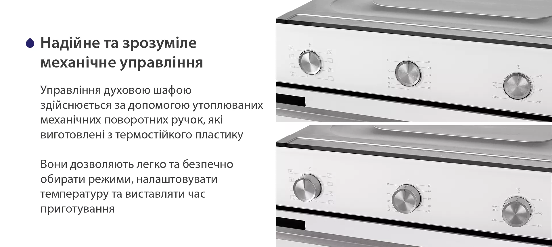 Управління духовою шафою здійснюється за допомогою утоплюваних механічних поворотних ручок, які виготовлені з термостійкого пластику. Вони дозволяють легко та безпечно обирати режими, налаштовувати температуру та виставляти час приготування