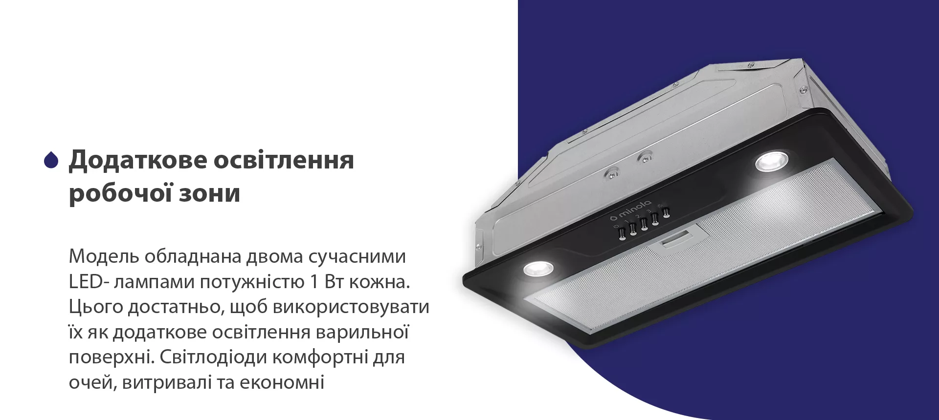 Модель обладнана двома сучасними LED-лампами потужністю 1 Вт кожна. Цього достатньо, щоб використовувати їх як додаткове освітлення варильної поверхні. Світлодіоди комфортні для очей, витривалі та економні