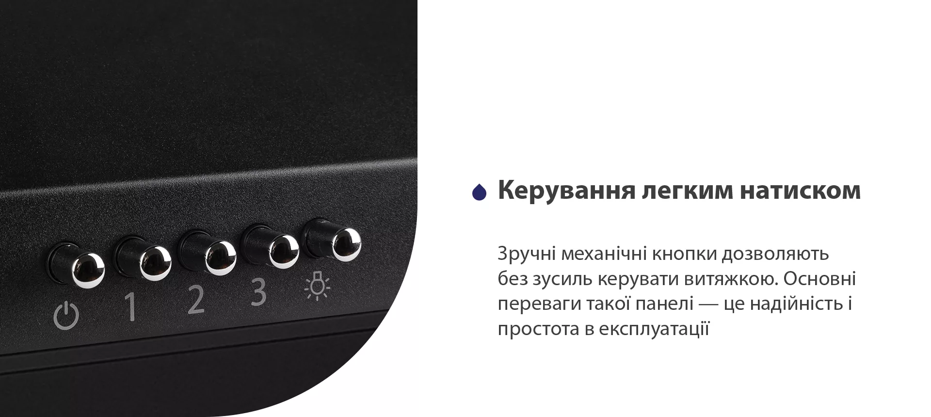 Зручні механічні кнопки дозволяють без зусиль керувати витяжкою. Основні переваги такої панелі – це надійність і простота в експлуатації