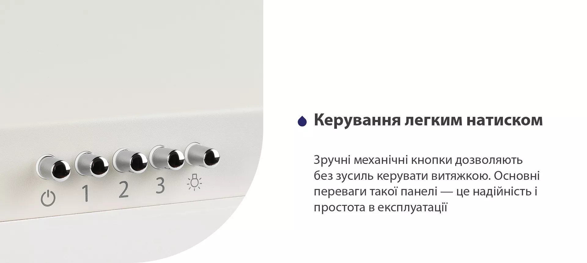 Зручні механічні кнопки дозволяють без зусиль керувати витяжкою. Основні переваги такої панелі – це надійність і простота в експлуатації