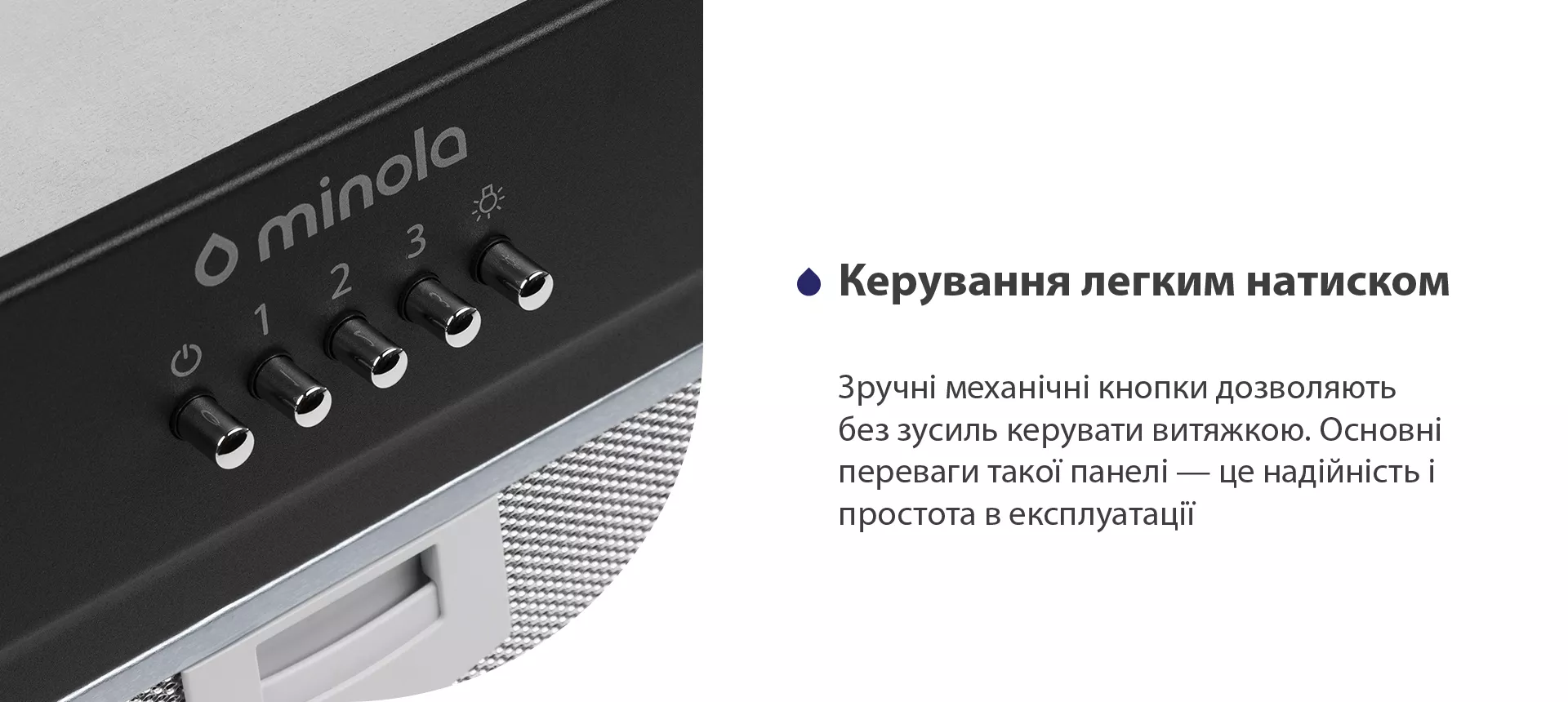 Зручні механічні кнопки дозволяють без зусиль керувати витяжкою. Основні переваги такої панелі – це надійність і простота в експлуатації