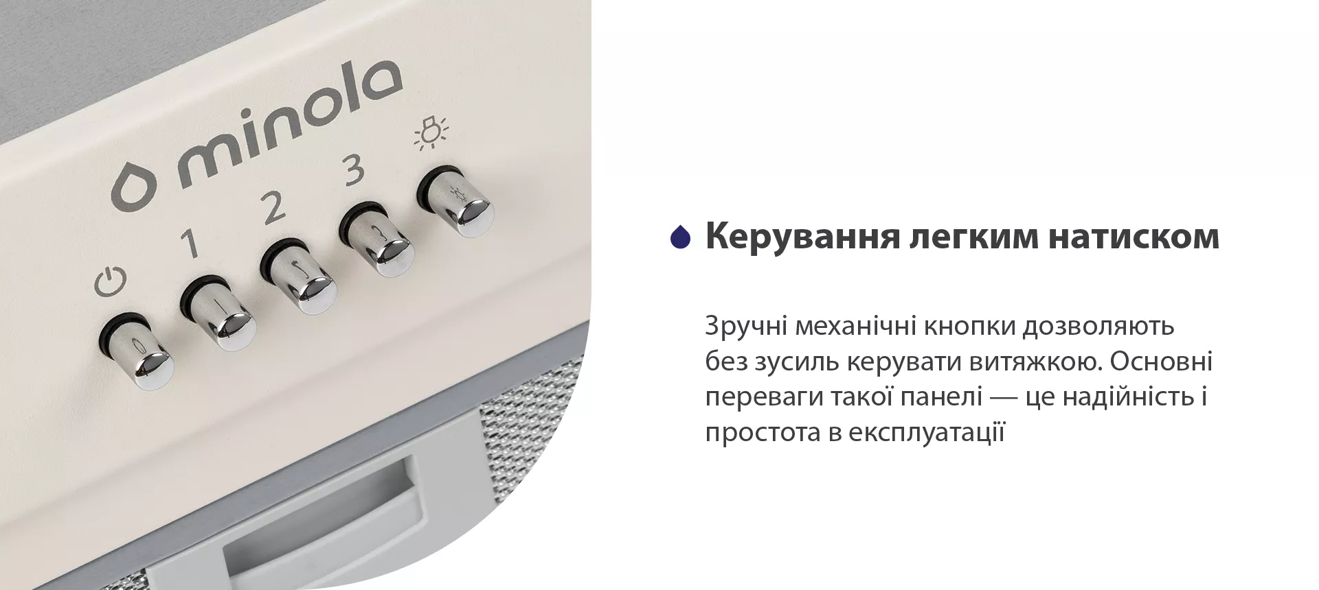 Зручні механічні кнопки дозволяють без зусиль керувати витяжкою. Основні переваги такої панелі – це надійність і простота в експлуатації