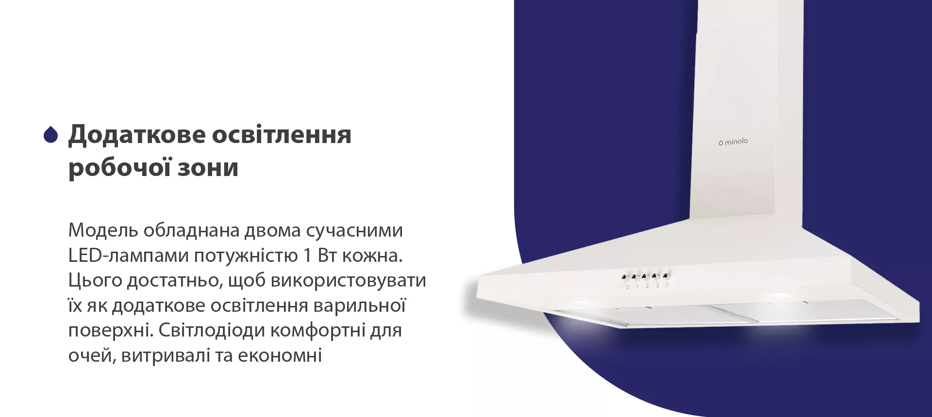 Модель обладнана двома сучасними LED-лампами потужністю 1 Вт кожна. Цього достатньо, щоб використовувати їх як додаткове освітлення варильної поверхні. Світлодіоди комфортні для очей, витривалі та економні