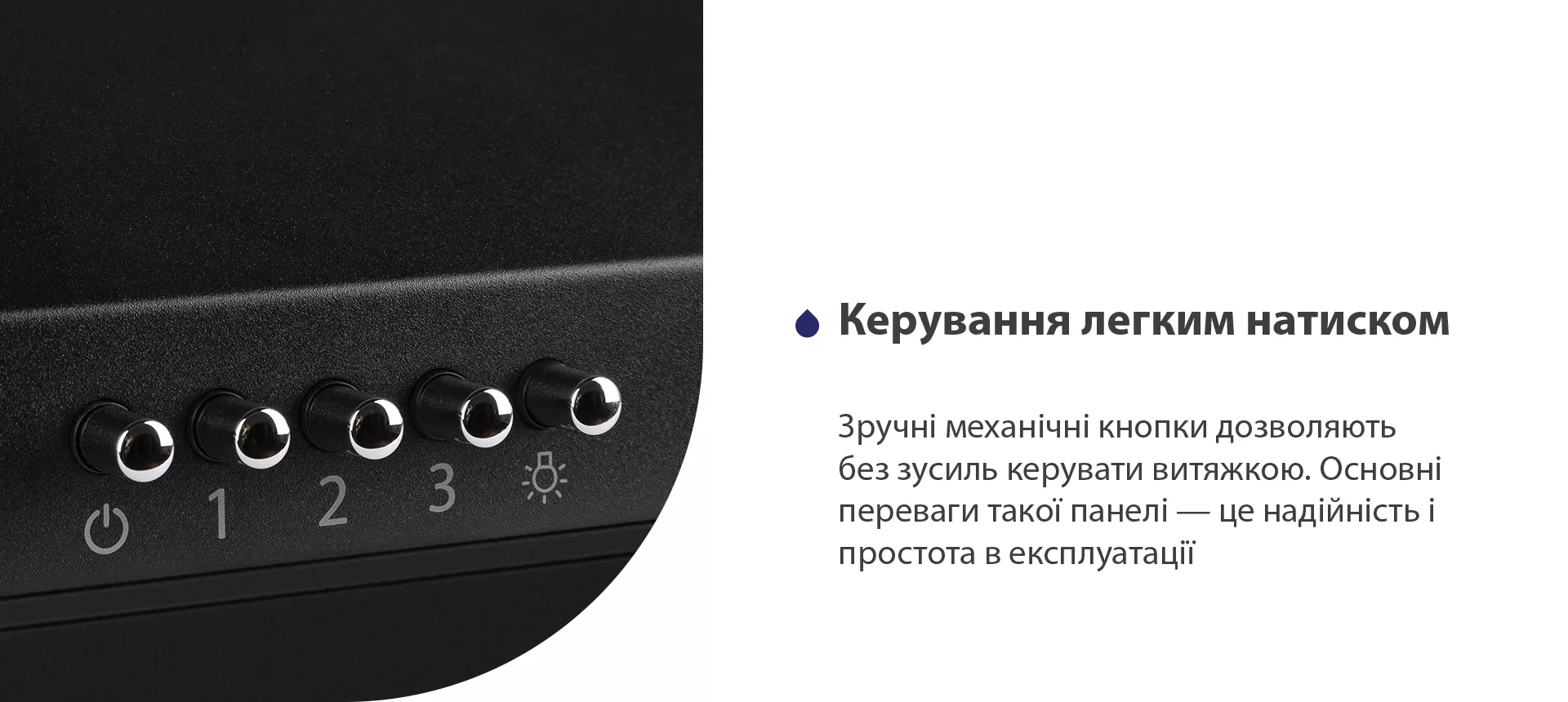 Зручні механічні кнопки дозволяють без зусиль керувати витяжкою. Основні переваги такої панелі – це надійність і простота в експлуатації