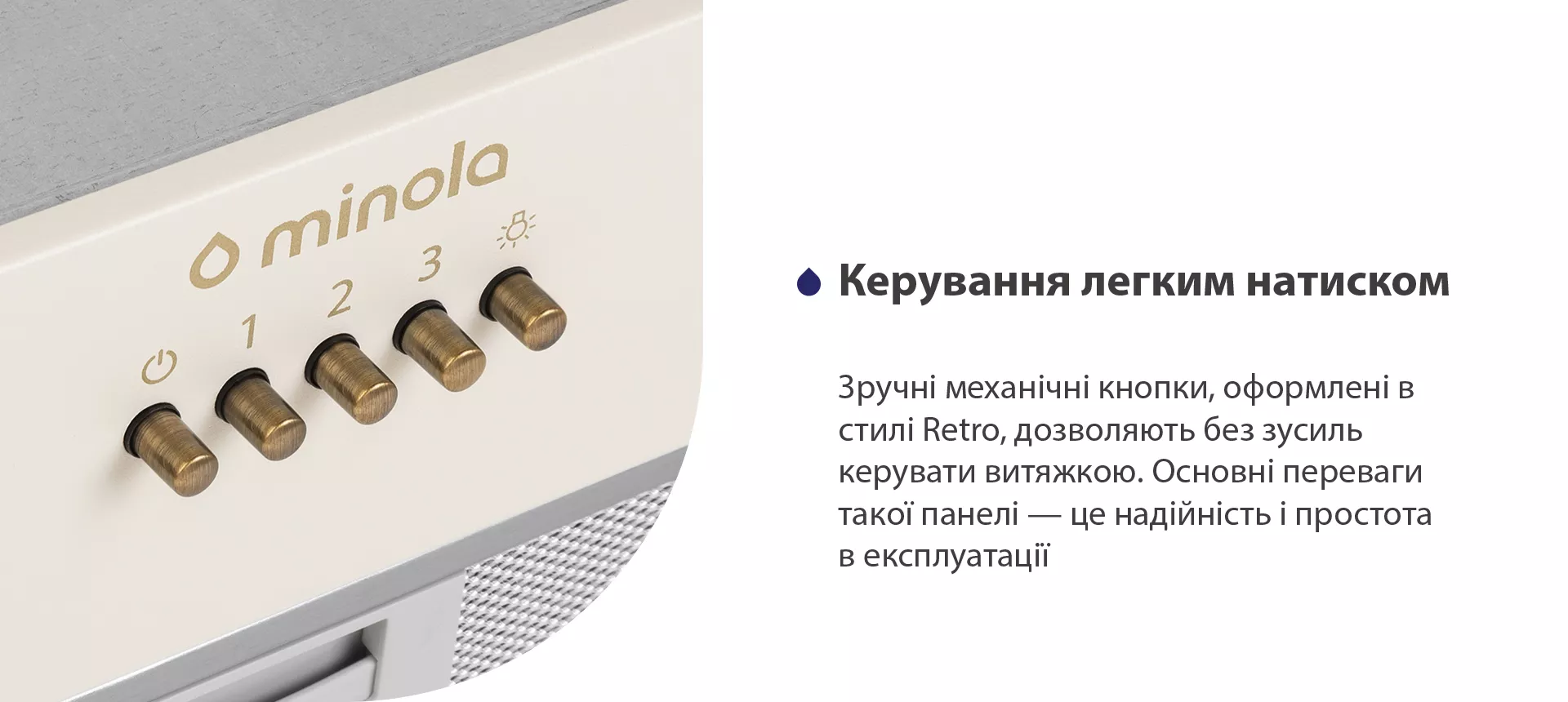 Зручні механічні кнопки дозволяють без зусиль керувати витяжкою. Основні переваги такої панелі – це надійність і простота в експлуатації