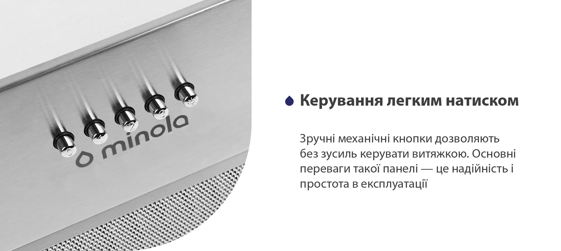 Зручні механічні кнопки дозволяють без зусиль керувати витяжкою. Основні переваги такої панелі – це надійність і простота в експлуатації