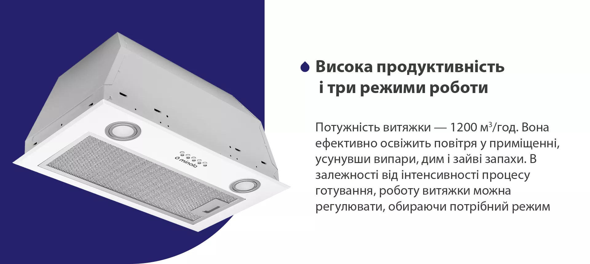 Потужність витяжки – 1200 м3/год. Вона ефективно освіжить повітря у приміщенні, усунувши випари, дим і зайві запахи. В залежності від інтенсивності процесу готування, роботу витяжки можна регулювати, обираючи потрібний режим