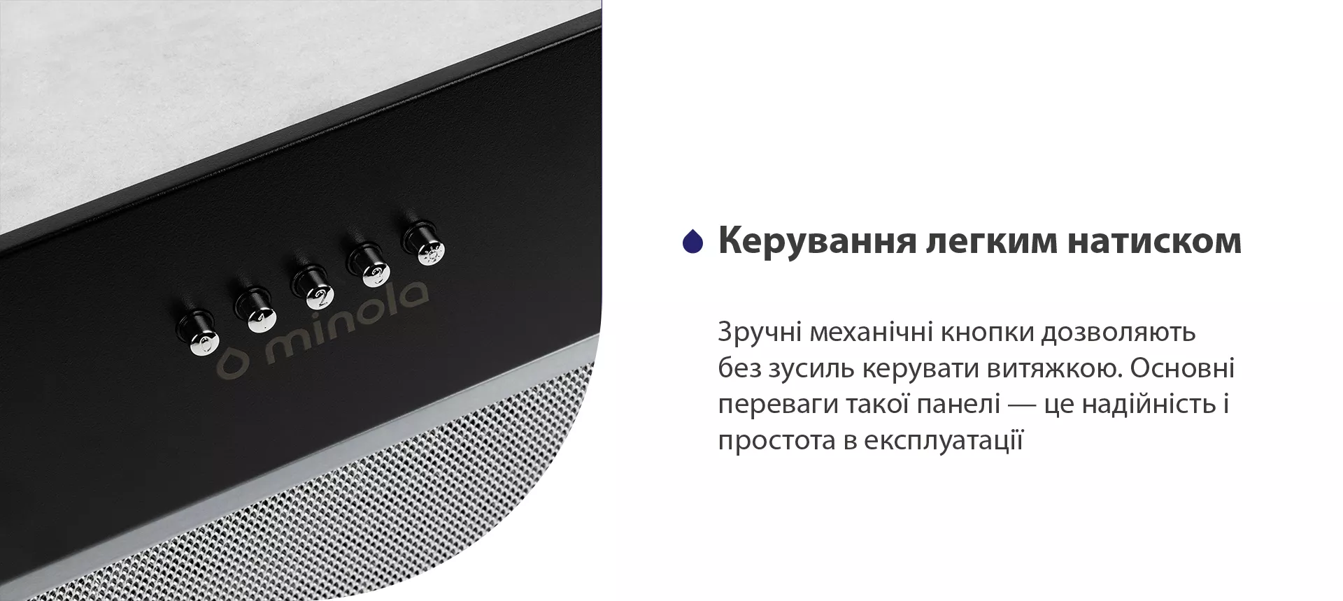 Зручні механічні кнопки дозволяють без зусиль керувати витяжкою. Основні переваги такої панелі – це надійність і простота в експлуатації