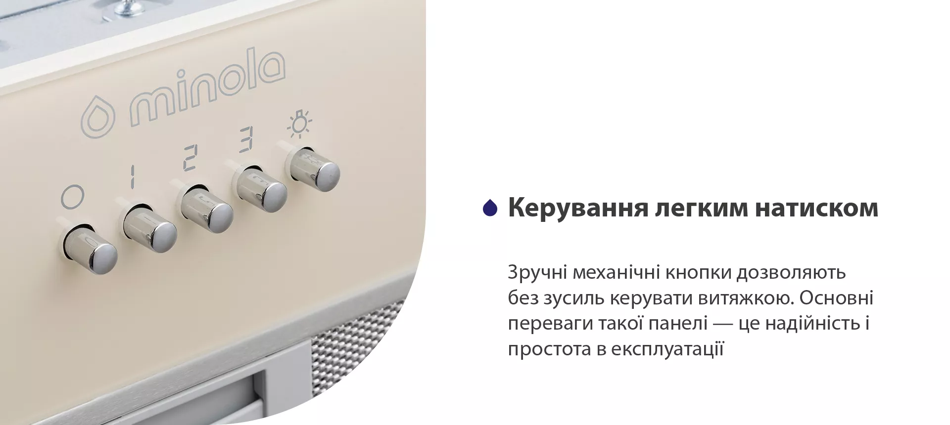 Зручні механічні кнопки дозволяють без зусиль керувати витяжкою. Основні переваги такої панелі – це надійність і простота в експлуатації