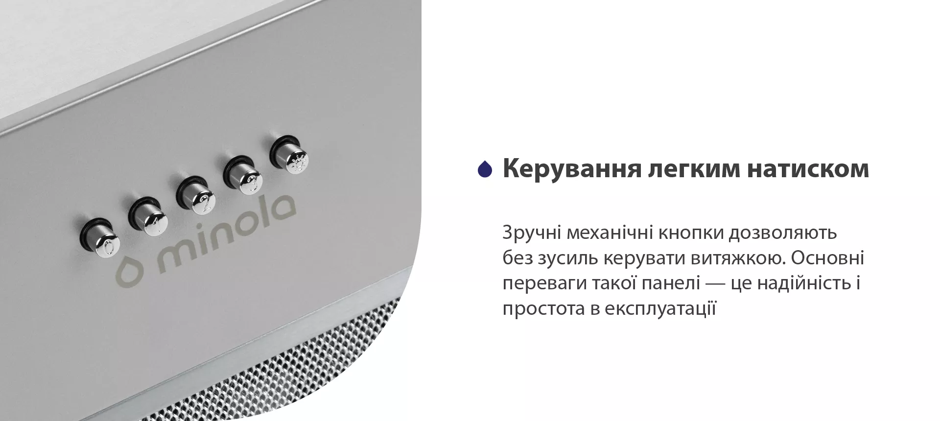 Зручні механічні кнопки дозволяють без зусиль керувати витяжкою. Основні переваги такої панелі – це надійність і простота в експлуатації