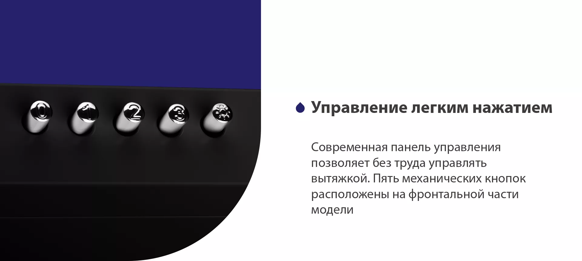 Современная панель управления позволяет без труда управлять вытяжкой. Пять механических кнопок расположены на фронтальной части панели