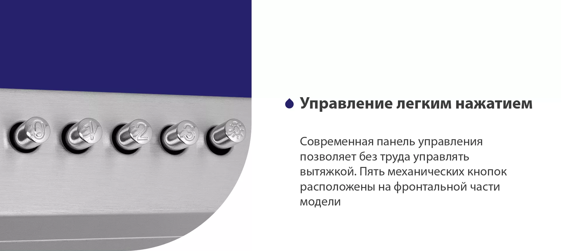 Современная панель управления позволяет без труда управлять вытяжкой. Пять механических кнопок расположены на фронтальной части панели