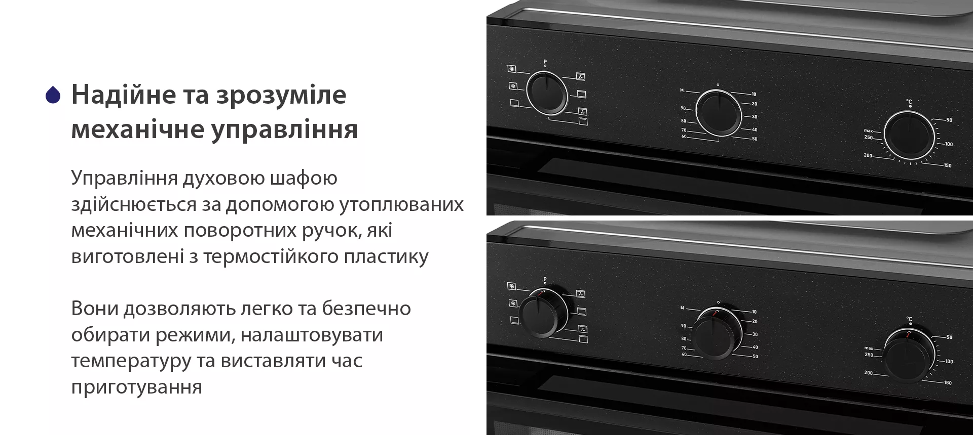 Управління духовою шафою здійснюється за допомогою утоплюваних механічних поворотних ручок, які виготовлені з термостійкого пластику. Вони дозволяють легко та безпечно обирати режими, налаштовувати температуру та виставляти час приготування