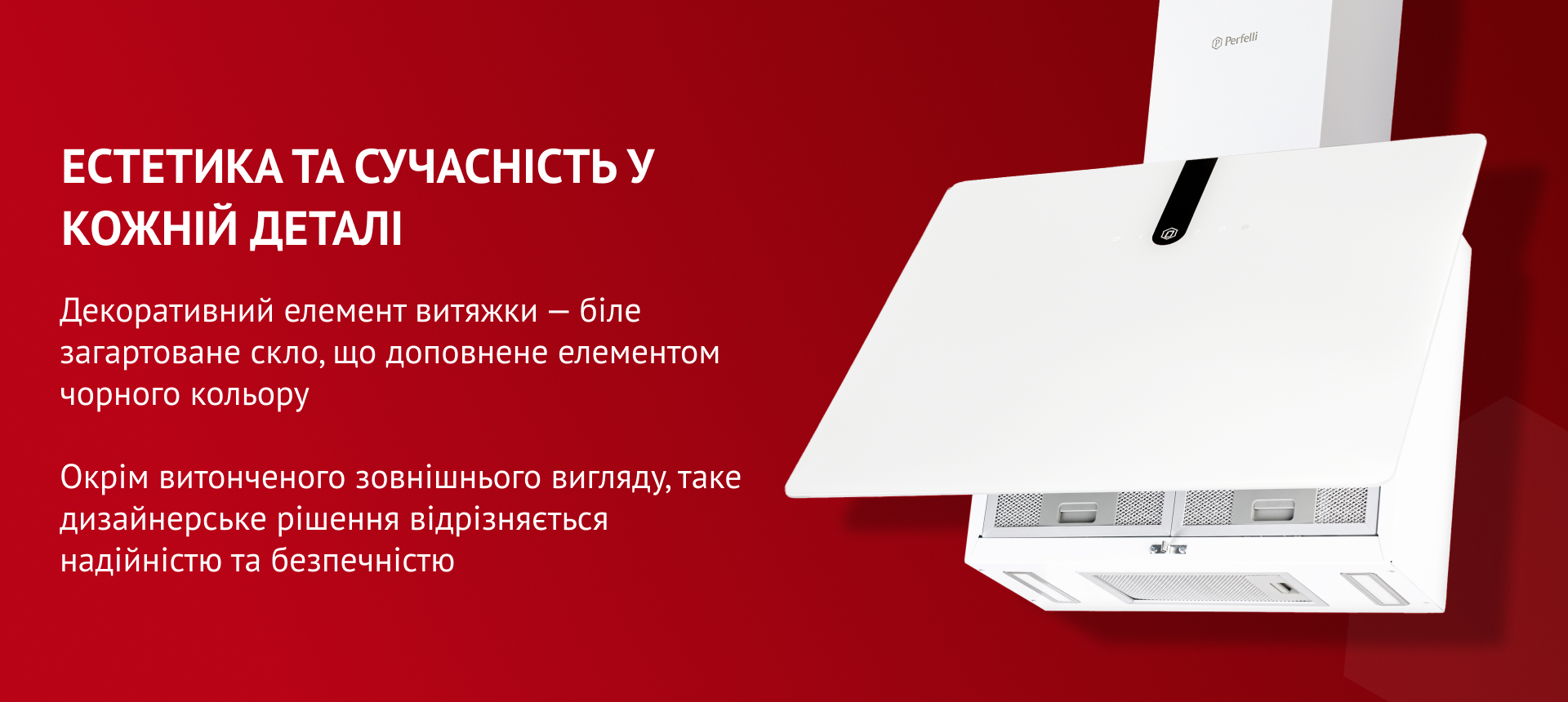 Декоративний елемент витяжки – біле загартоване скло, що доповнене елементом чорного кольору. Окрім витонченого зовнішнього вигляду, таке дизайнерське рішення відрізняється надійністю та безпечністю