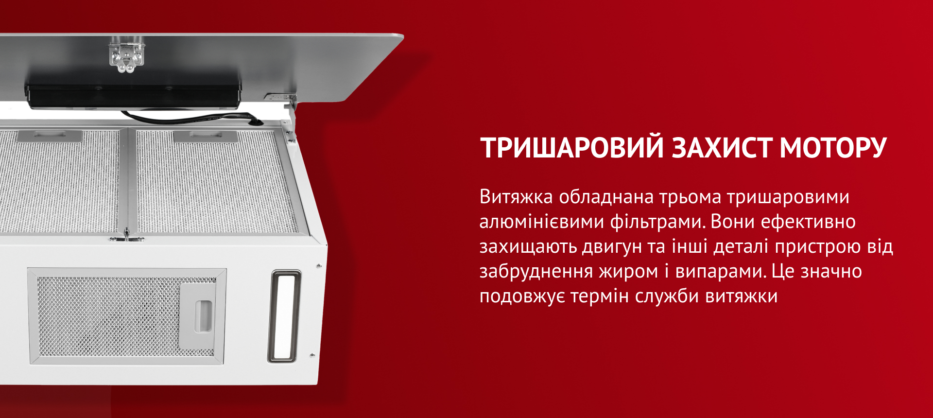 Витяжка обладнана трьома тришаровими алюмінієвими фільтрами. Вони ефективно захища.ть двигун та інші деталі пристрою від забруднення жиром і випарами. Це значно подовжує термін служби витяжки