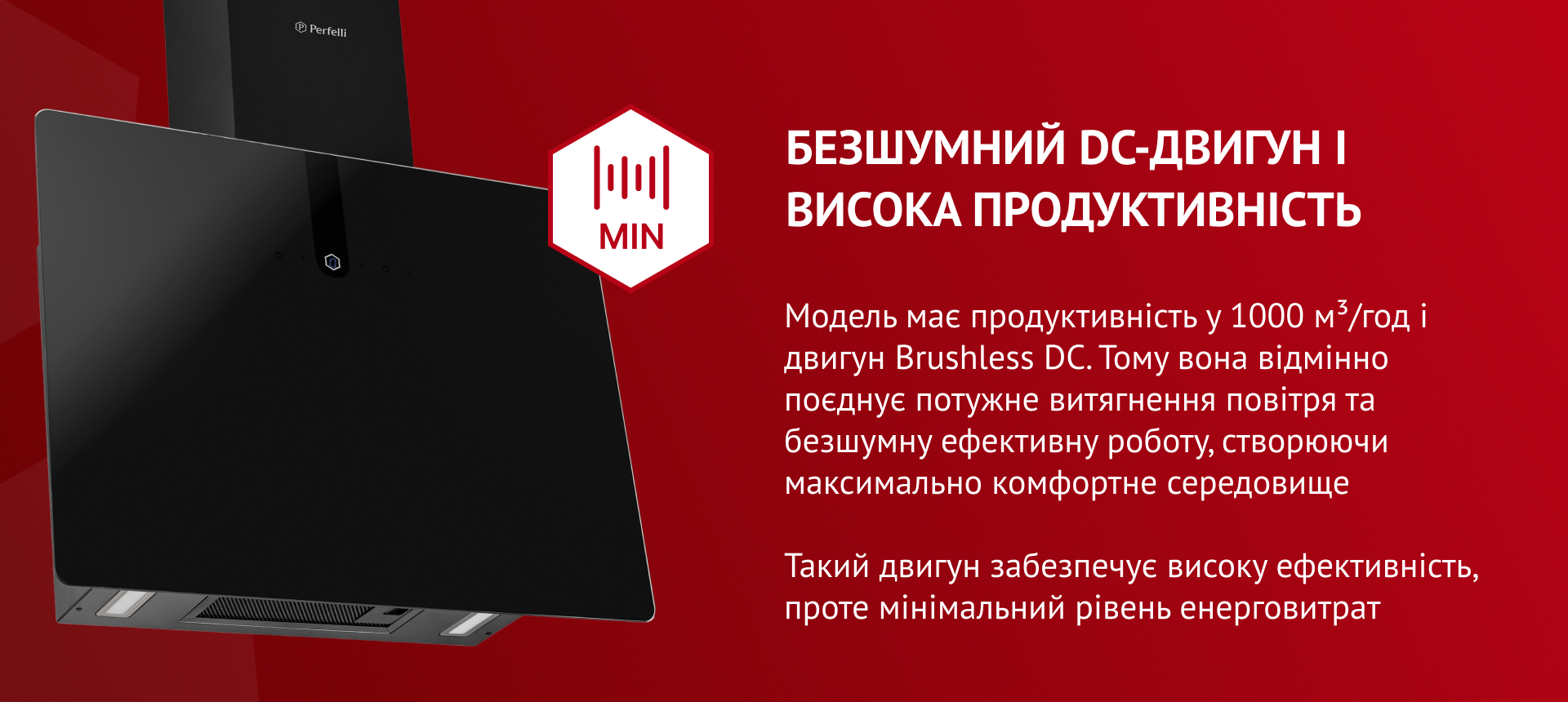 Модель має продуктивність 1000 м3/год і двигун Brushless DC. Тому вона відмінно поєднує потужне витягнення повітря та безшумну ефективну роботу, створюючи максимально комфортне середовище. Такий двигун забезпечує високу ефективність, проте мінімальний рівень енерговитрат