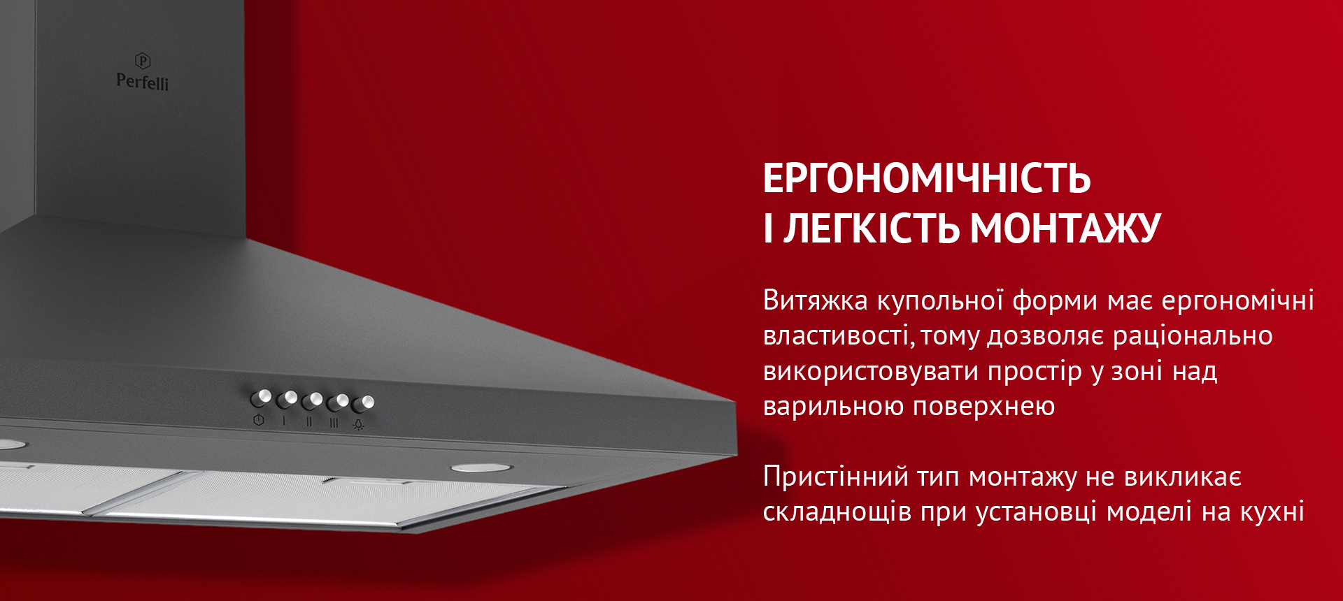 Витяжка купольної форми має ергономічні властивості, тому дозволяє раціонально використовувати простір у зоні над варильною поверхнею. Пристінний тип монтажу не викликає складнощів при установці моделі на кухні