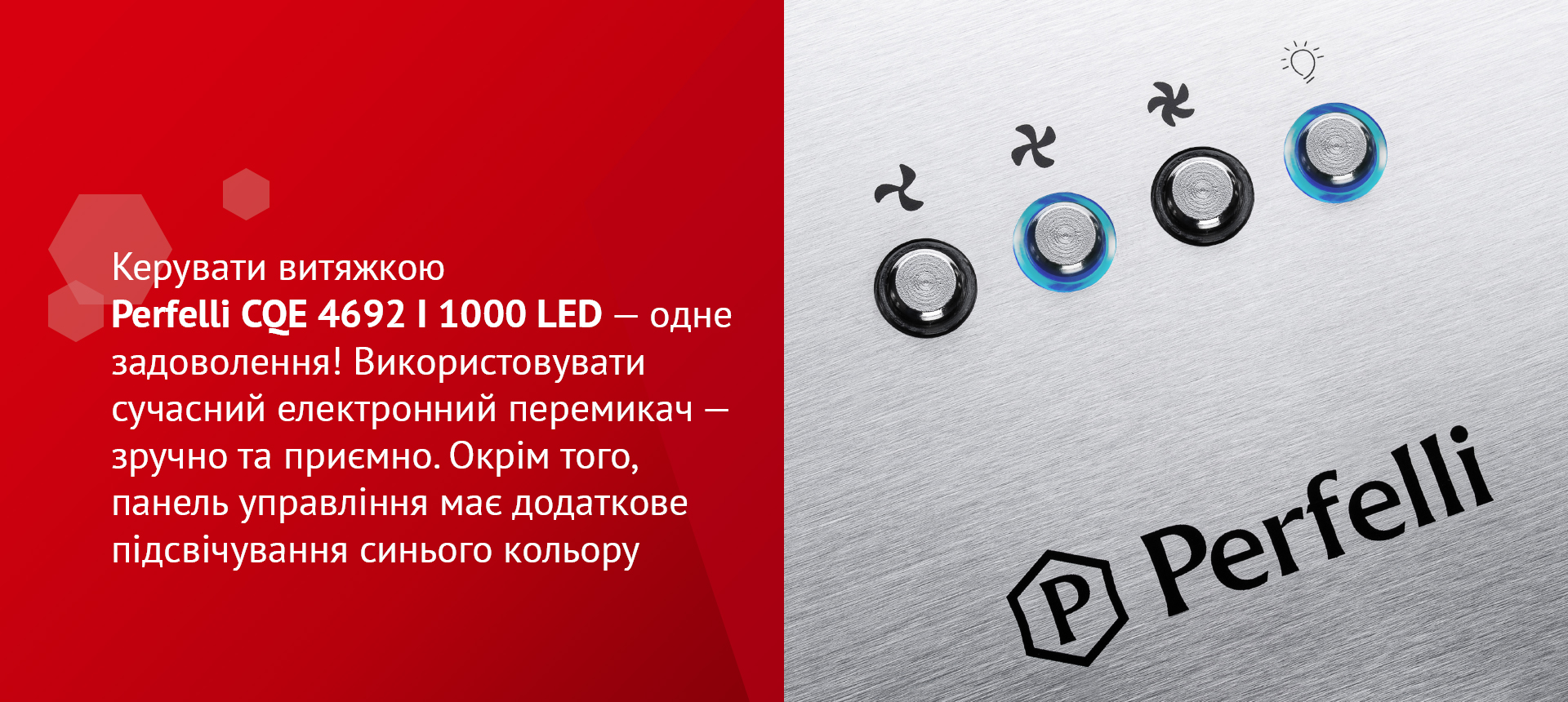 Керувати витяжкою Perfelli CQE 4692 I 1000 LED – одне задоволення! Використовувати сучасний електронний перемикач – зручно та приємно. Окрім того, панель управління має додаткове підсвічування синього кольору