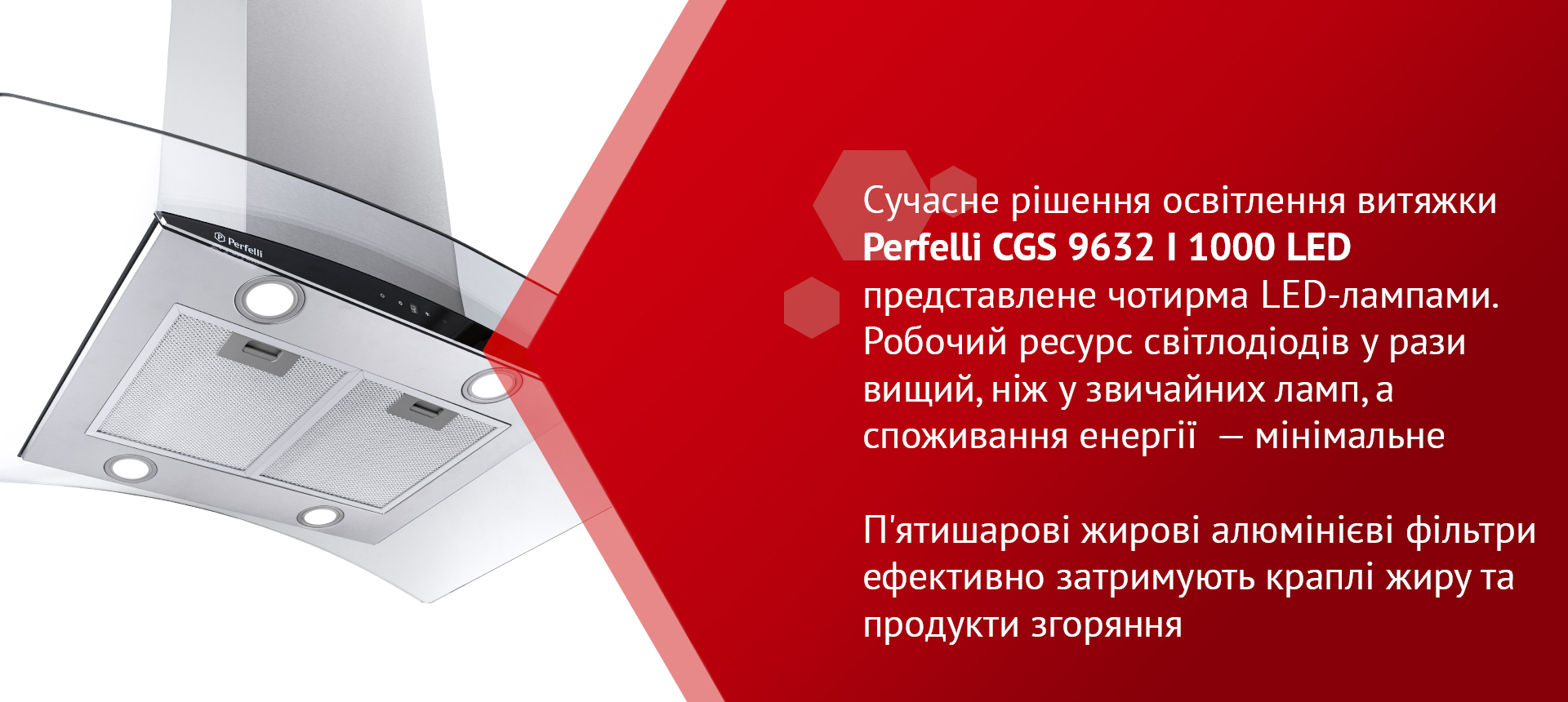 Сучасне рішення освітлення витяжки Perfelli CGS 9632 I 1000 LED представлене чотирма LED-лампами. Робочий ресурс світлодіодів у рази вищий, ніж у звичайних ламп, а споживання енергії – мінімальне. П’ятишарові жирові алюмінієві фільтри ефективно затримують краплі жиру та продукти згоряння