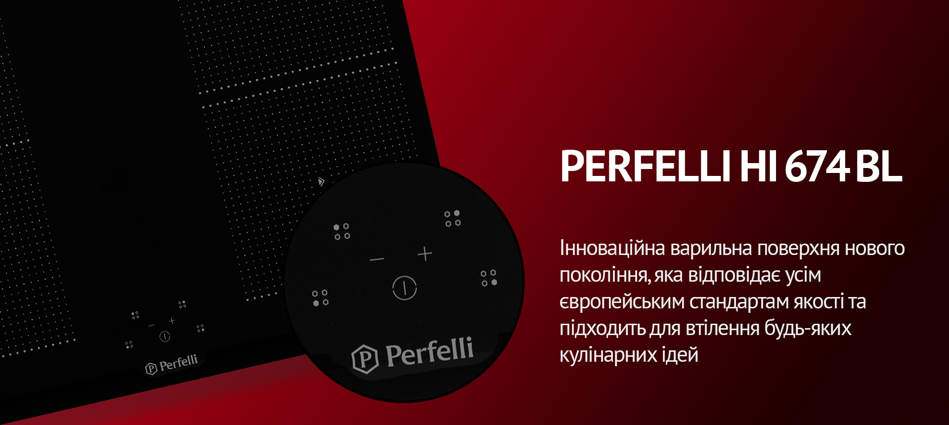 Інноваційна варильна поверхня нового покоління, яка відповідає усім європейським стандартам якості та підходить для втілення будь-яких кулінарних ідей