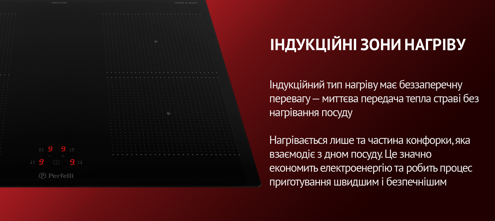Індукційний тип нагріву має беззаперечну перевагу – миттєва передача тепла страві без нагрівання посуду. Нагрівається лише та частина конфорки, яка взаємодіє з дном посуду. Це значно економить електроенергію та робить процес приготування швидшим і безпечнішим