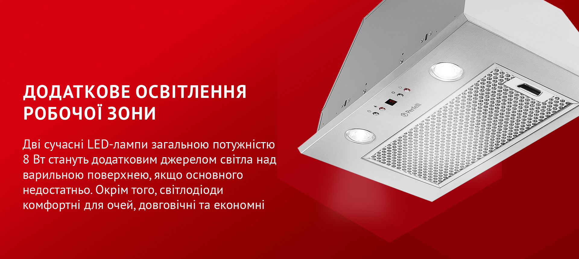 Дві сучасні LED-лампи загальною потужністю 8 Вт стануть додатковим джерелом світла над варильною поверхнею, якщо основного недостатньо. Окрім того, світлодіоди комфортні для очей, довговічні та економні