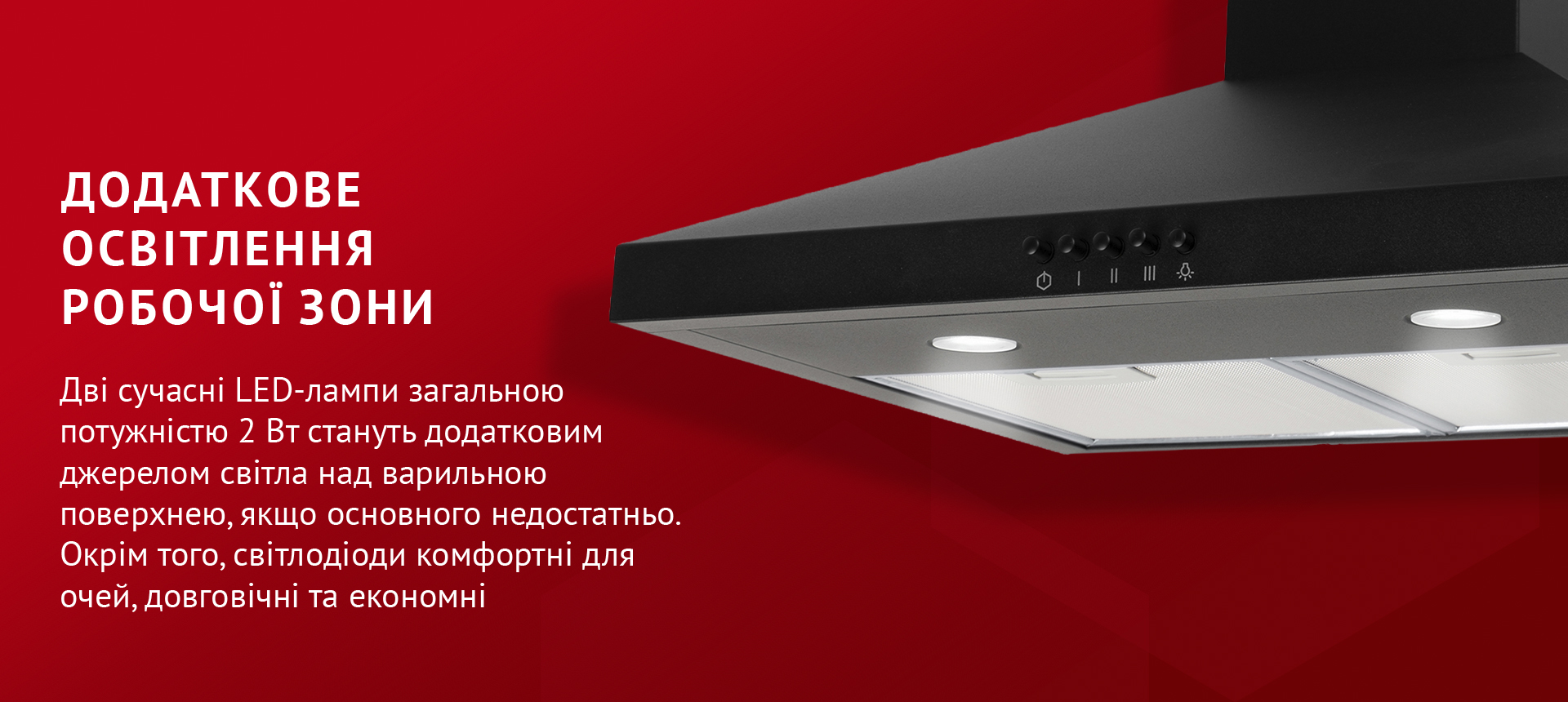 Дві сучасні LED-лампи загальною потужністю 2 Вт стануть додатковим джерелом світла над варильною поверхнею, якщо основного недостатньо. Окрім того, світлодіоди комфортні для очей, довговічні та економні