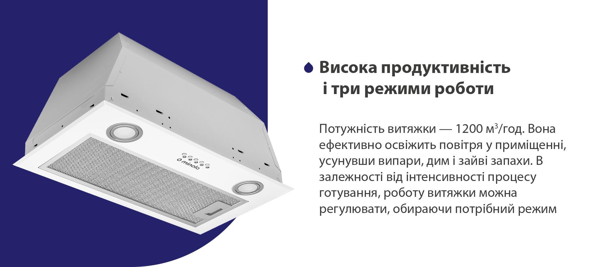 Потужність витяжки – 1200 м3/год. Вона ефективно освіжить повітря у приміщенні, усунувши випари, дим і зайві запахи. В залежності від інтенсивності процесу готування, роботу витяжки можна регулювати, обираючи потрібний режим