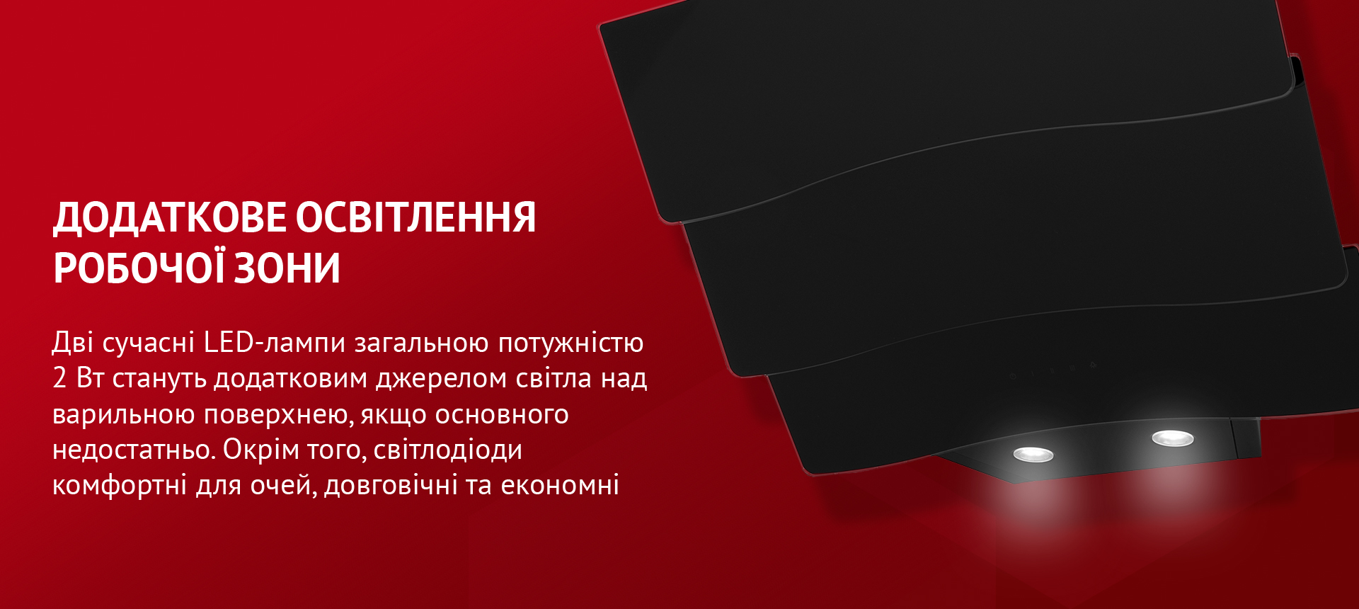Дві сучасні LED-лампи загальною потужністю 2 Вт стануть додатковим джерелом світла над варильною поверхнею, якщо основного недостатньо. Окрім того, світлодіоди комфортні для очей, довговічні та економні