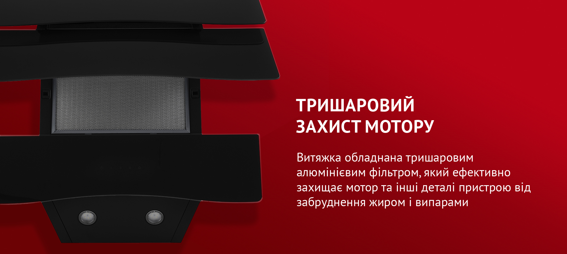 Витяжка обладнана тришаровим алюмінієвим фільтром, який ефективно захищає мотор та інші деталі пристрою від забруднення жиром і випарами