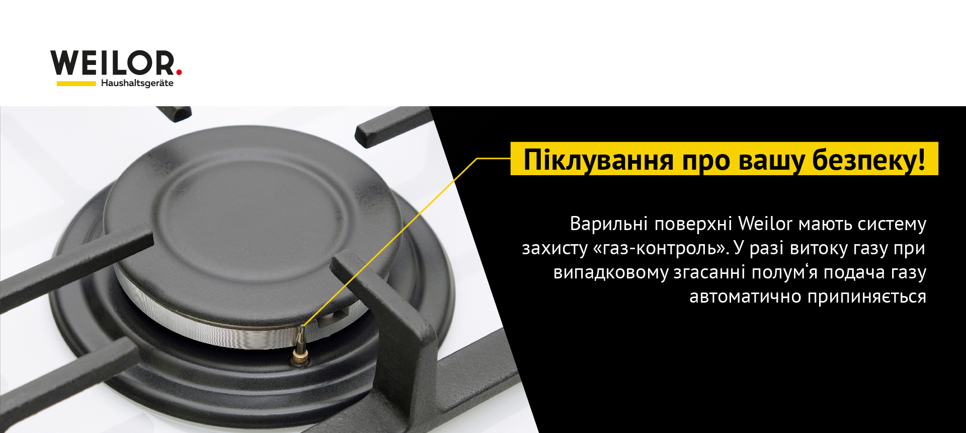 Варильні поверхні Weilor мають систему захисту Газ-контроль. У разі витоку газу при випадковому згасанні полум'я подача газу автоматично припиняється