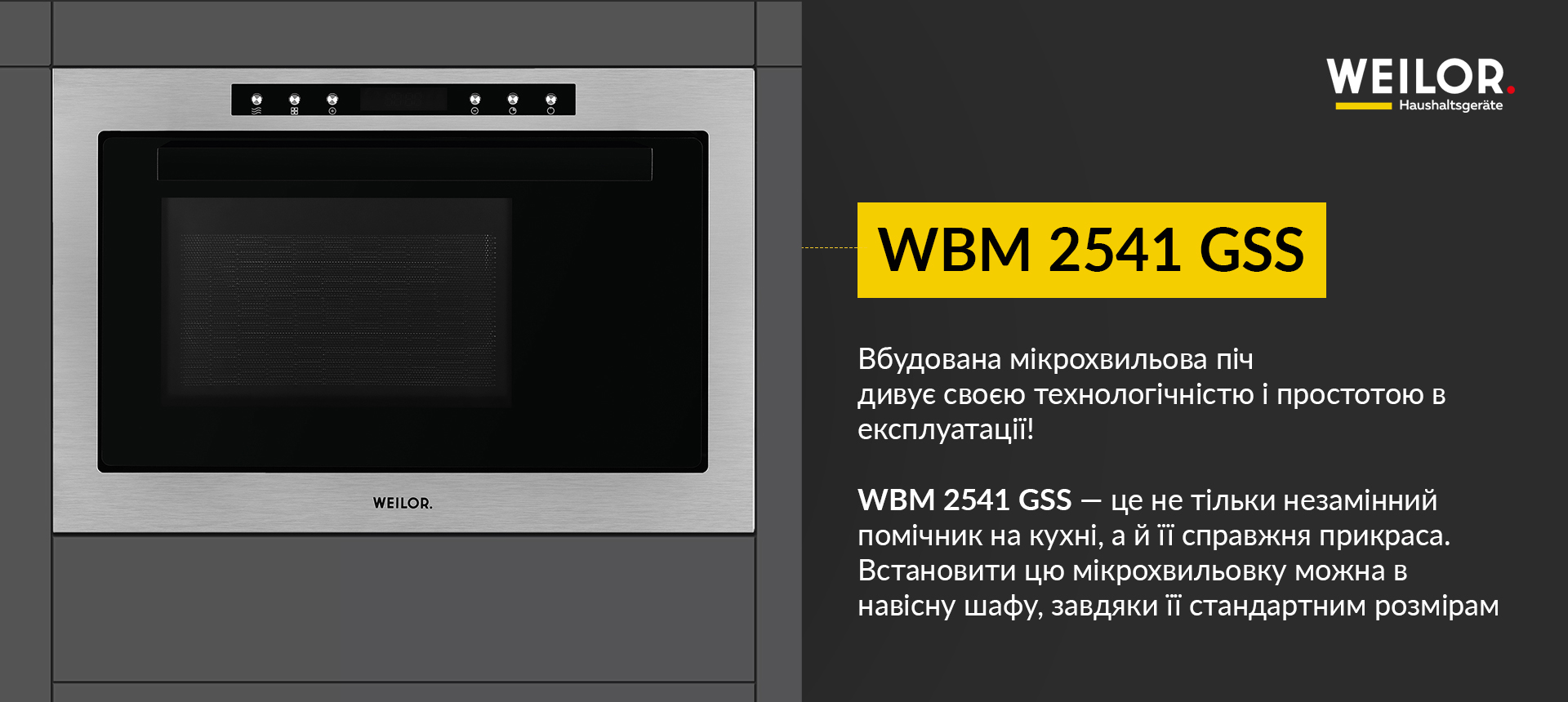 Вбудована мікрохвильова піч дивує своєю технологічністю та зручністю в експлуатації! WBM 2541 GSS - не тільки незамінна помічниця на кухні, а й її справжня прикраса. Встановити цю мікрохвильову піч можна в навісну шафу, завдяки її стандартним розмірам